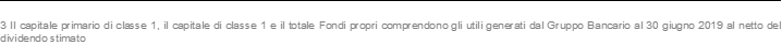 3 Il capitale primario di classe 1, il capitale di classe 1 e il totale Fondi propri comprendono gli utili generati dal Gruppo Bancario al 30 giugno 2019 al netto del dividendo stimato