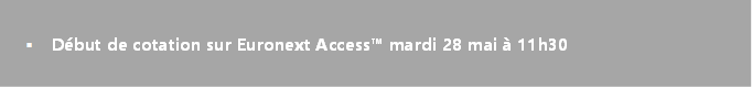 § Début de cotation sur Euronext Access™ mardi 28 mai à 11h30